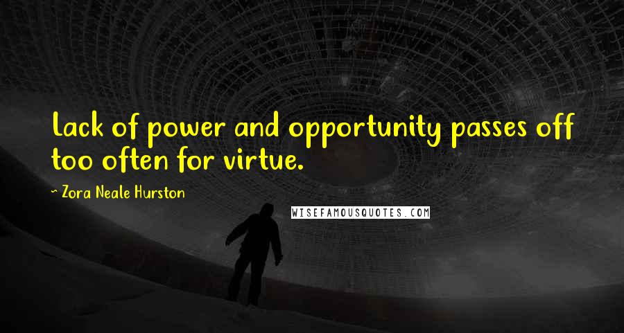 Zora Neale Hurston Quotes: Lack of power and opportunity passes off too often for virtue.