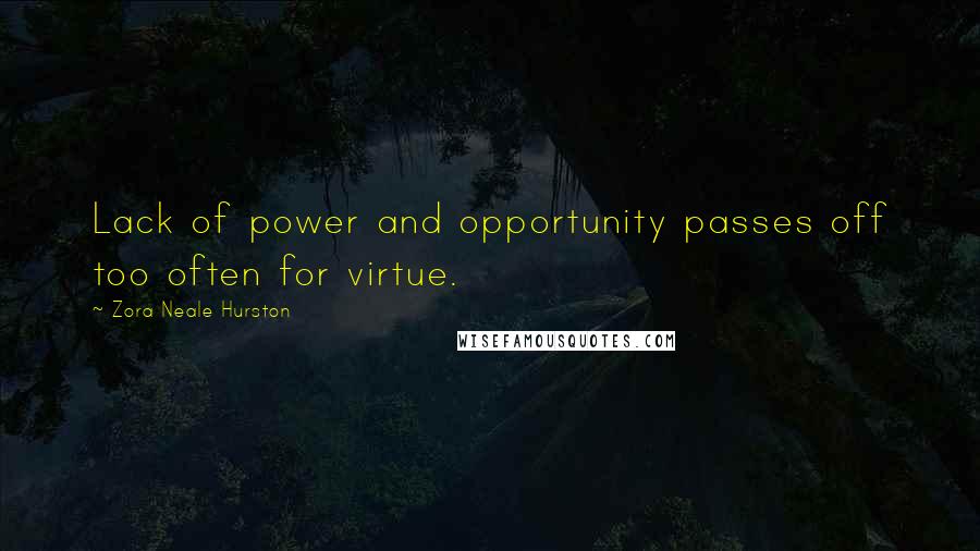 Zora Neale Hurston Quotes: Lack of power and opportunity passes off too often for virtue.