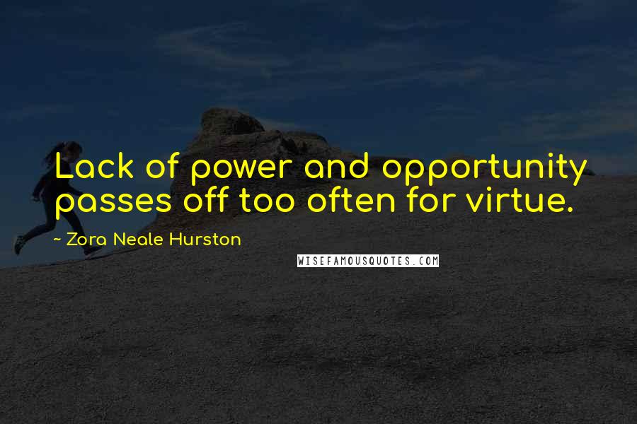 Zora Neale Hurston Quotes: Lack of power and opportunity passes off too often for virtue.
