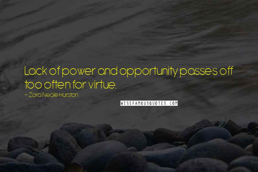 Zora Neale Hurston Quotes: Lack of power and opportunity passes off too often for virtue.
