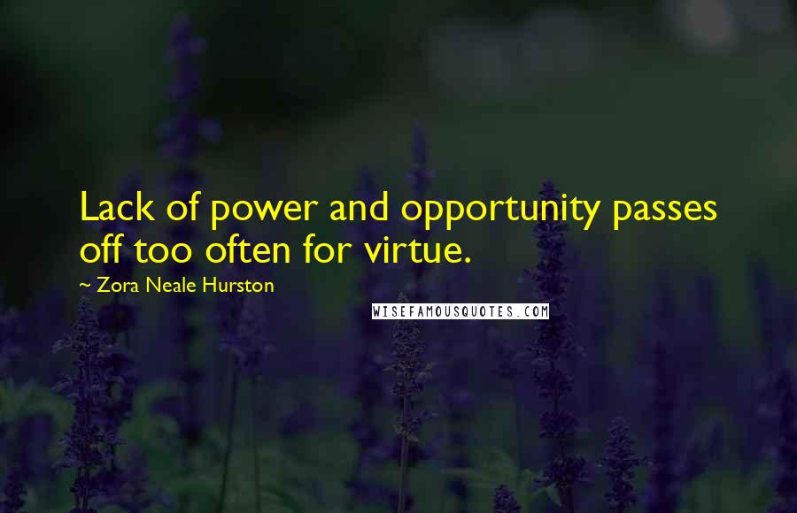 Zora Neale Hurston Quotes: Lack of power and opportunity passes off too often for virtue.