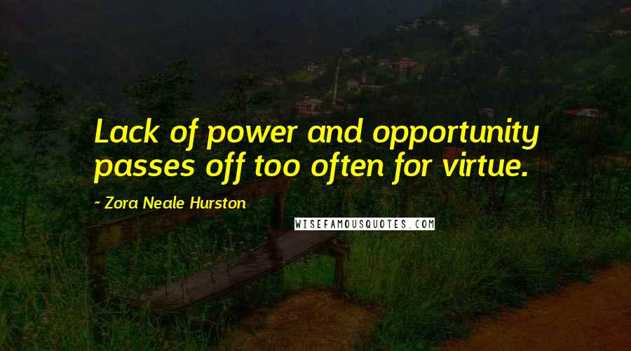 Zora Neale Hurston Quotes: Lack of power and opportunity passes off too often for virtue.