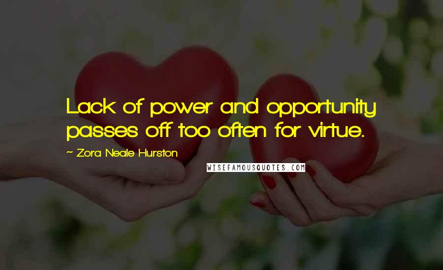 Zora Neale Hurston Quotes: Lack of power and opportunity passes off too often for virtue.