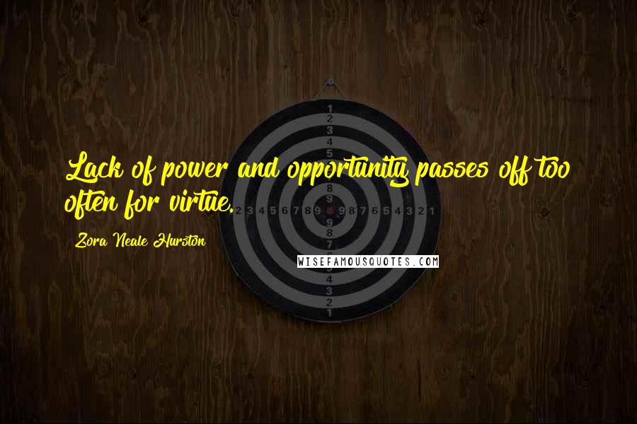 Zora Neale Hurston Quotes: Lack of power and opportunity passes off too often for virtue.