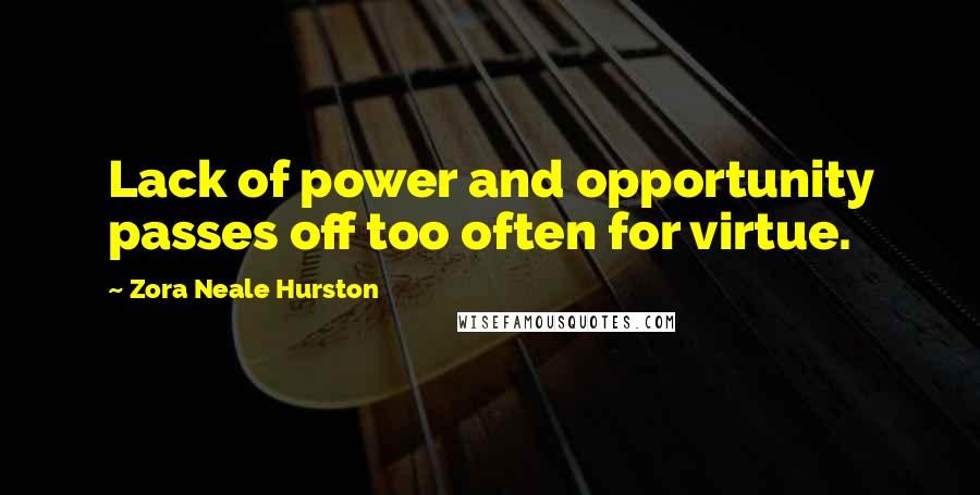 Zora Neale Hurston Quotes: Lack of power and opportunity passes off too often for virtue.