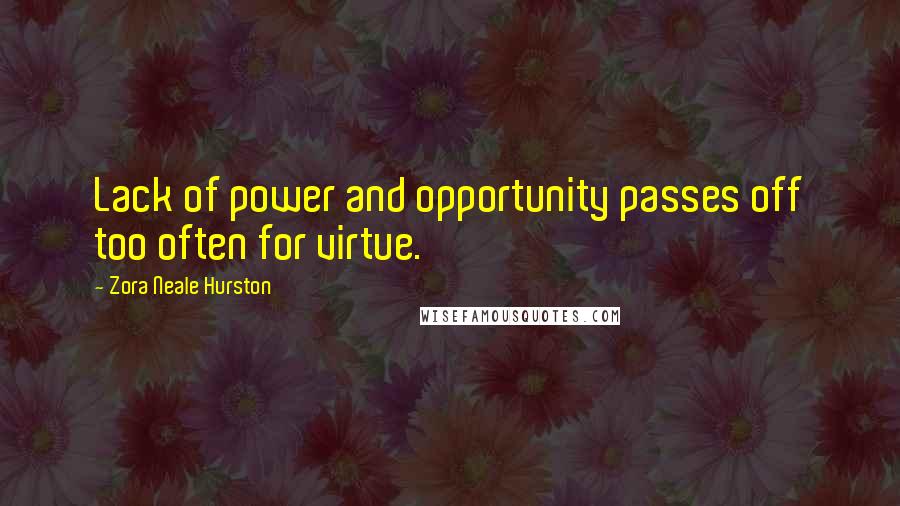 Zora Neale Hurston Quotes: Lack of power and opportunity passes off too often for virtue.