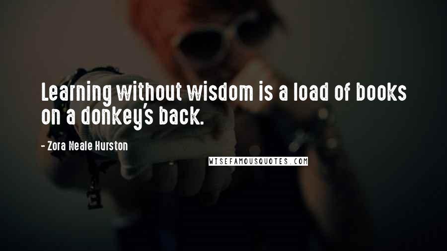 Zora Neale Hurston Quotes: Learning without wisdom is a load of books on a donkey's back.