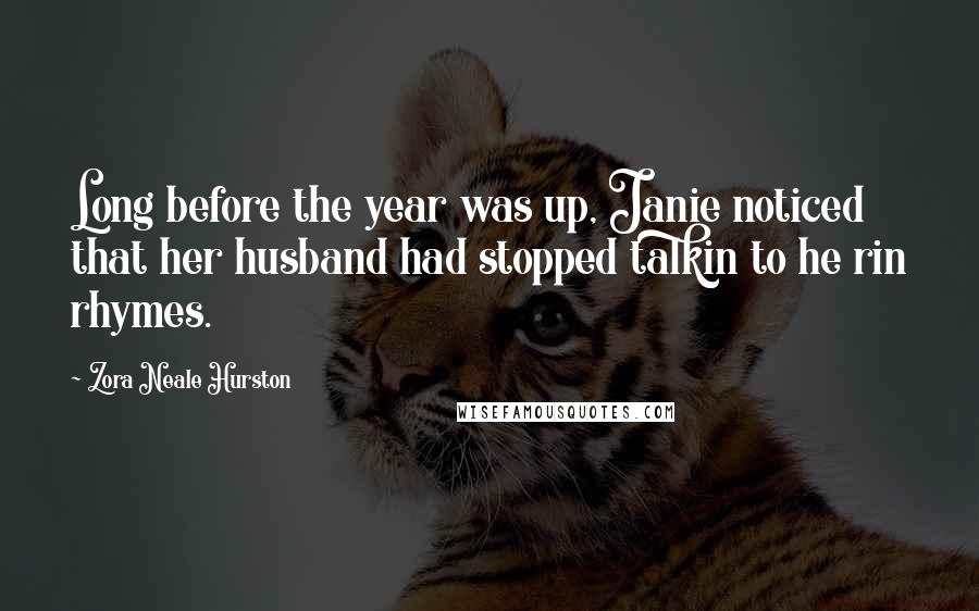 Zora Neale Hurston Quotes: Long before the year was up, Janie noticed that her husband had stopped talkin to he rin rhymes.