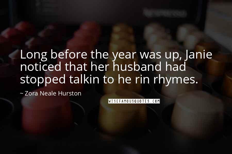 Zora Neale Hurston Quotes: Long before the year was up, Janie noticed that her husband had stopped talkin to he rin rhymes.
