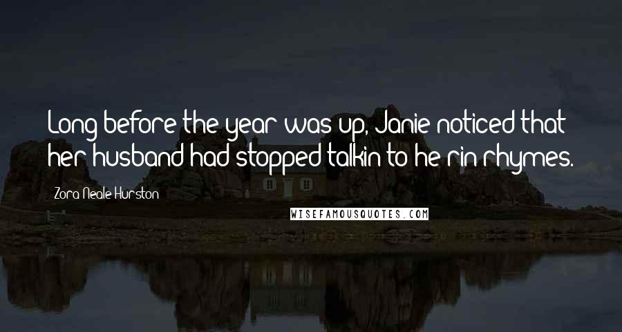 Zora Neale Hurston Quotes: Long before the year was up, Janie noticed that her husband had stopped talkin to he rin rhymes.
