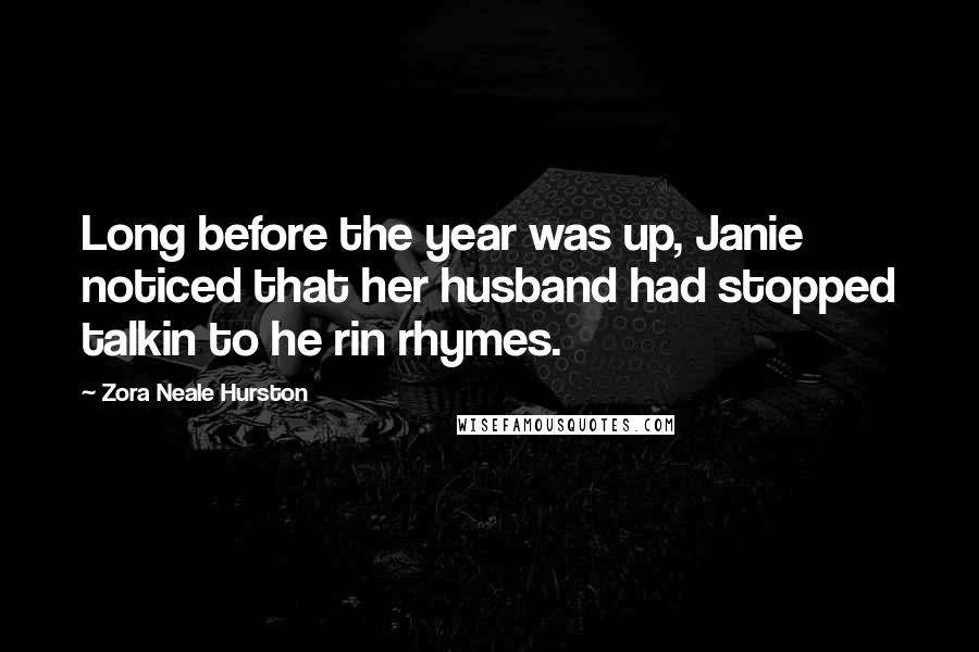 Zora Neale Hurston Quotes: Long before the year was up, Janie noticed that her husband had stopped talkin to he rin rhymes.
