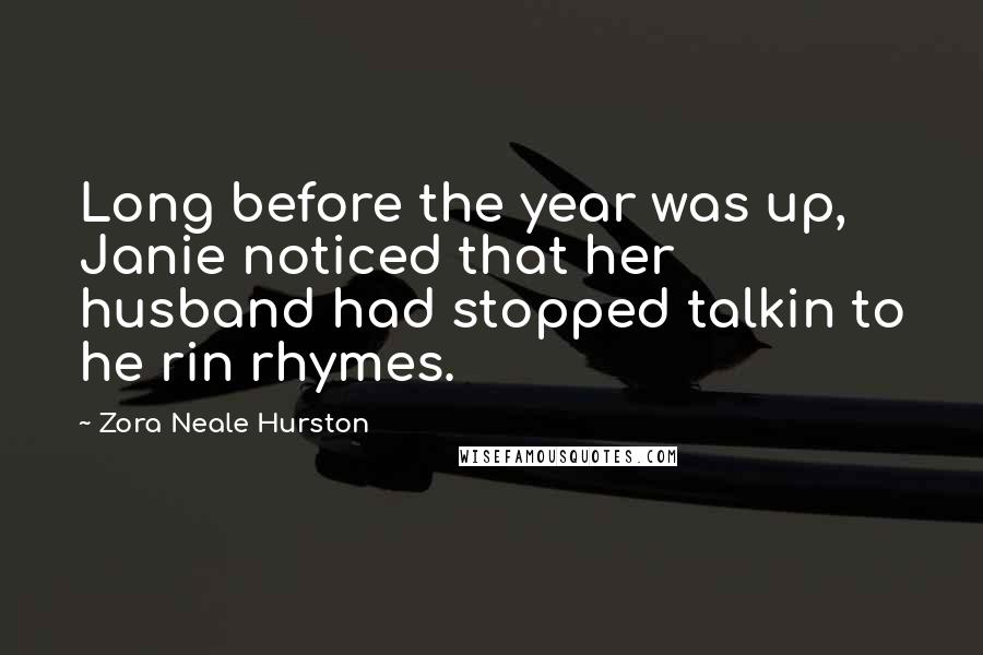 Zora Neale Hurston Quotes: Long before the year was up, Janie noticed that her husband had stopped talkin to he rin rhymes.