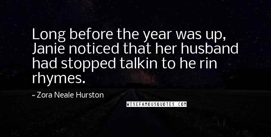 Zora Neale Hurston Quotes: Long before the year was up, Janie noticed that her husband had stopped talkin to he rin rhymes.