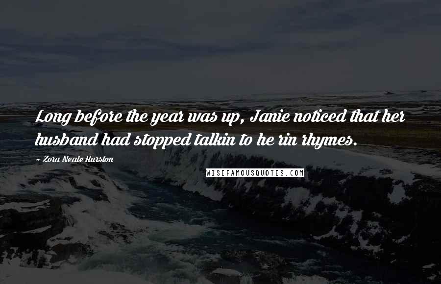 Zora Neale Hurston Quotes: Long before the year was up, Janie noticed that her husband had stopped talkin to he rin rhymes.