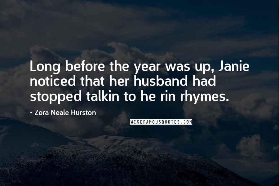 Zora Neale Hurston Quotes: Long before the year was up, Janie noticed that her husband had stopped talkin to he rin rhymes.
