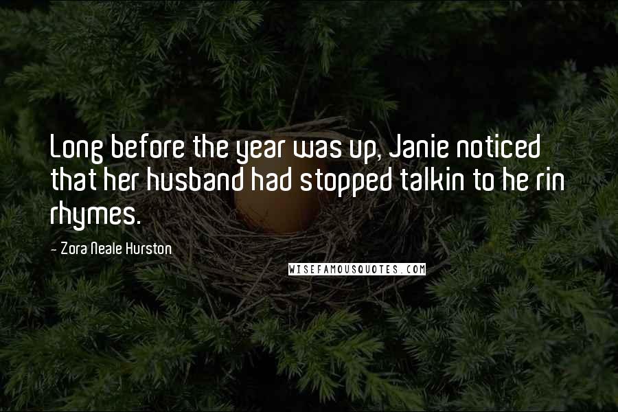 Zora Neale Hurston Quotes: Long before the year was up, Janie noticed that her husband had stopped talkin to he rin rhymes.