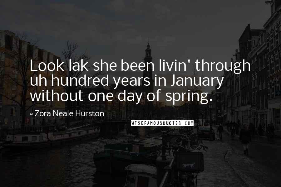 Zora Neale Hurston Quotes: Look lak she been livin' through uh hundred years in January without one day of spring.