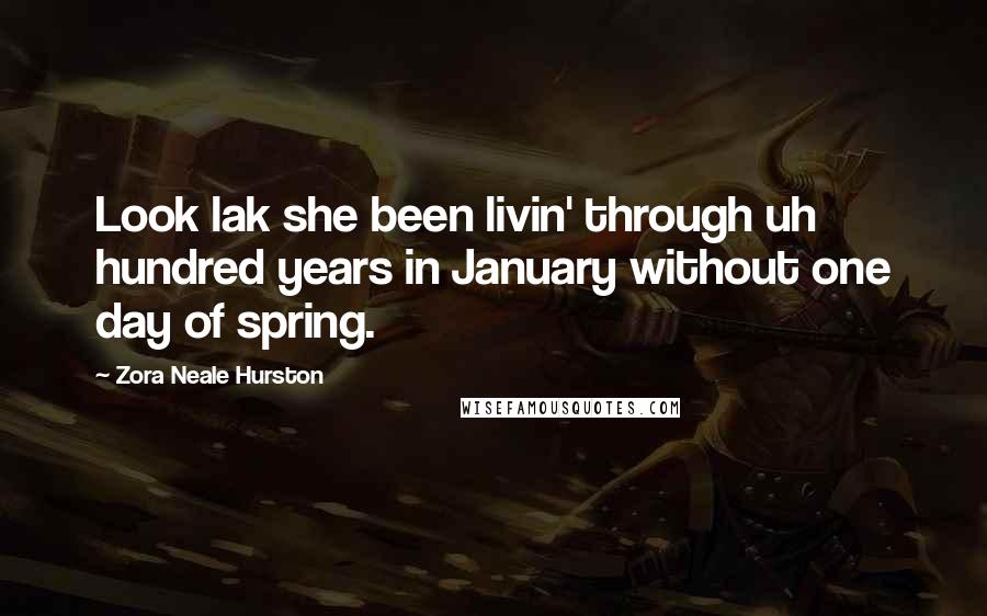 Zora Neale Hurston Quotes: Look lak she been livin' through uh hundred years in January without one day of spring.