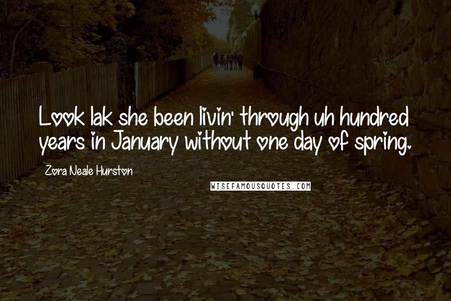 Zora Neale Hurston Quotes: Look lak she been livin' through uh hundred years in January without one day of spring.