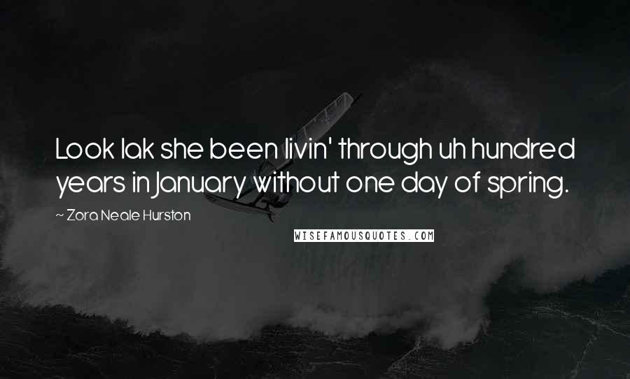 Zora Neale Hurston Quotes: Look lak she been livin' through uh hundred years in January without one day of spring.