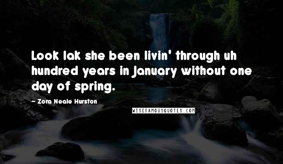 Zora Neale Hurston Quotes: Look lak she been livin' through uh hundred years in January without one day of spring.