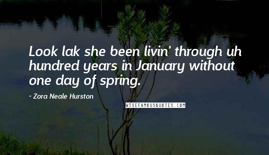 Zora Neale Hurston Quotes: Look lak she been livin' through uh hundred years in January without one day of spring.