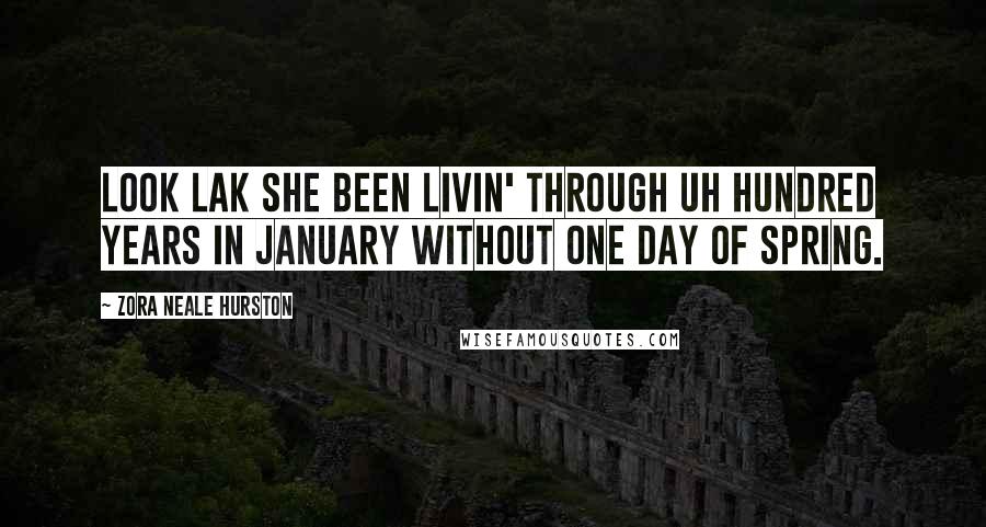 Zora Neale Hurston Quotes: Look lak she been livin' through uh hundred years in January without one day of spring.