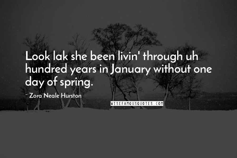 Zora Neale Hurston Quotes: Look lak she been livin' through uh hundred years in January without one day of spring.
