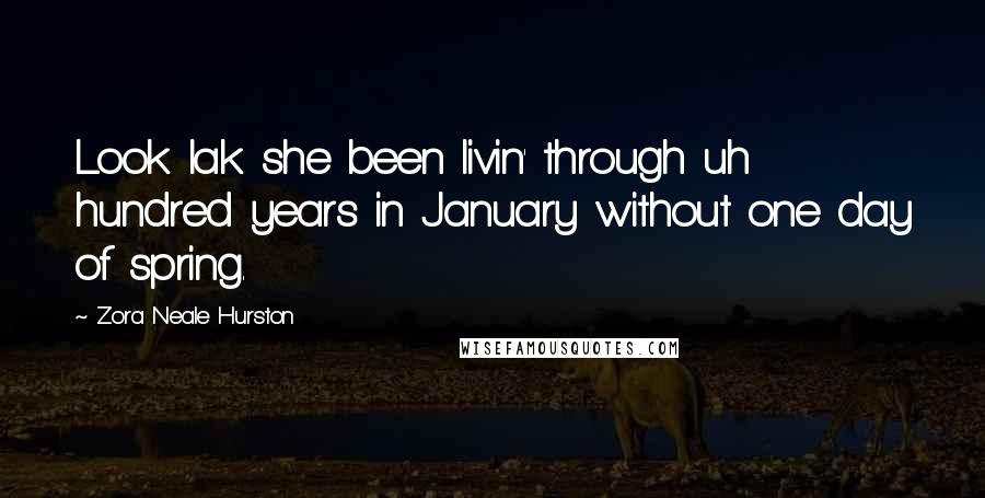 Zora Neale Hurston Quotes: Look lak she been livin' through uh hundred years in January without one day of spring.