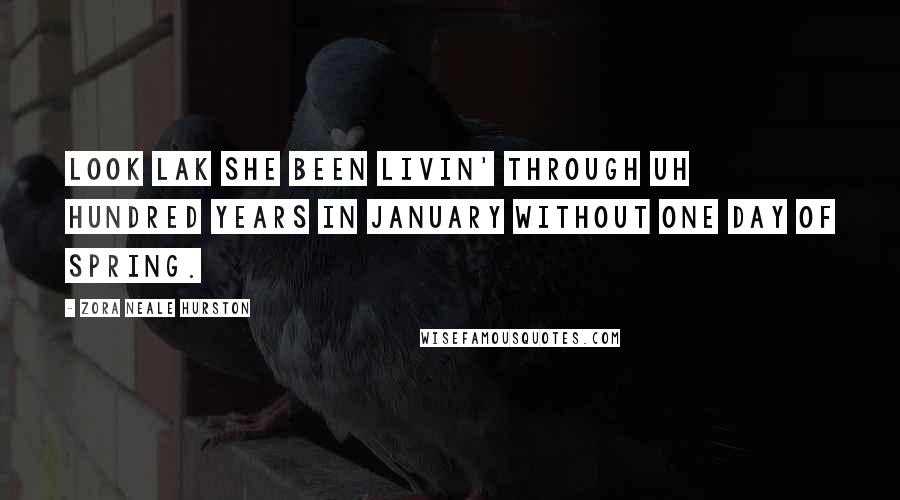 Zora Neale Hurston Quotes: Look lak she been livin' through uh hundred years in January without one day of spring.