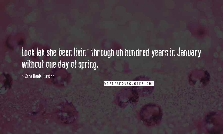 Zora Neale Hurston Quotes: Look lak she been livin' through uh hundred years in January without one day of spring.