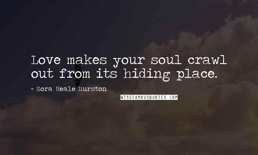 Zora Neale Hurston Quotes: Love makes your soul crawl out from its hiding place.