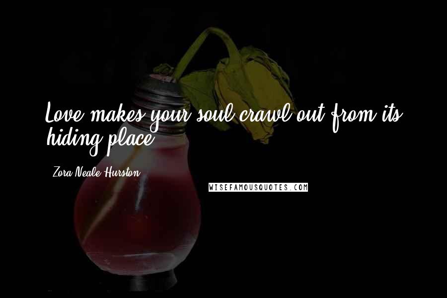 Zora Neale Hurston Quotes: Love makes your soul crawl out from its hiding place.