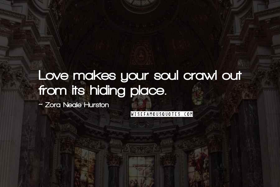 Zora Neale Hurston Quotes: Love makes your soul crawl out from its hiding place.