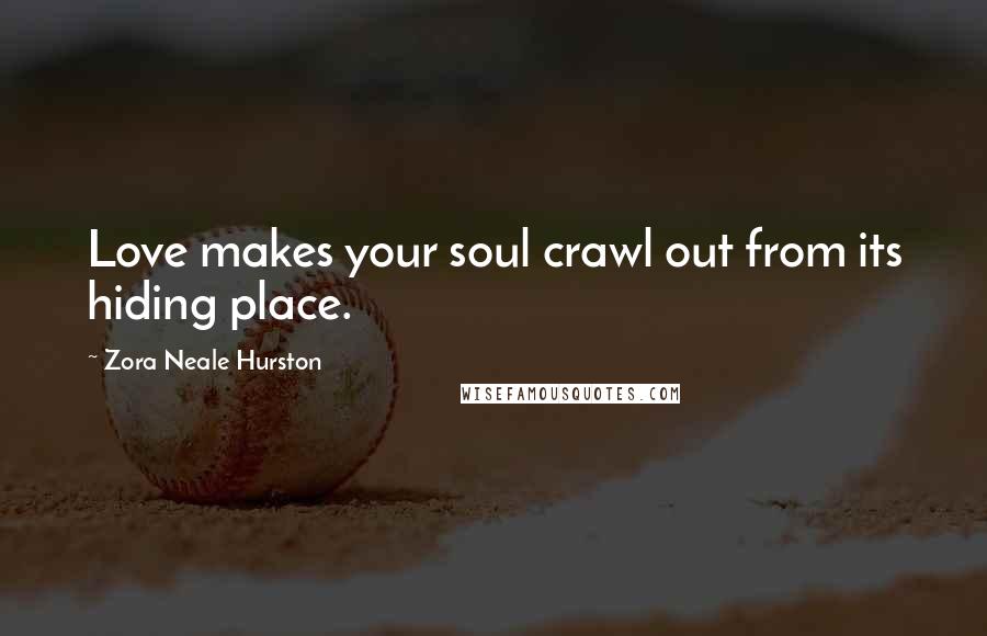 Zora Neale Hurston Quotes: Love makes your soul crawl out from its hiding place.