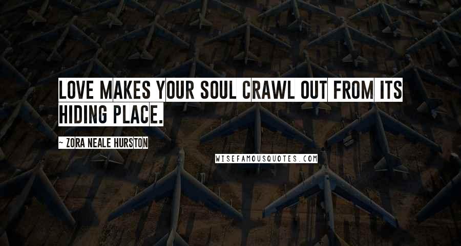 Zora Neale Hurston Quotes: Love makes your soul crawl out from its hiding place.