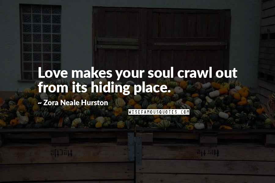 Zora Neale Hurston Quotes: Love makes your soul crawl out from its hiding place.