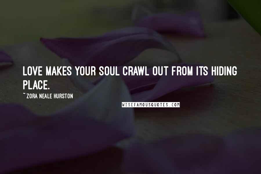 Zora Neale Hurston Quotes: Love makes your soul crawl out from its hiding place.