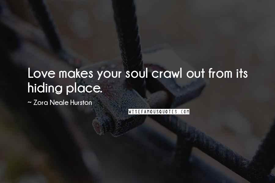 Zora Neale Hurston Quotes: Love makes your soul crawl out from its hiding place.