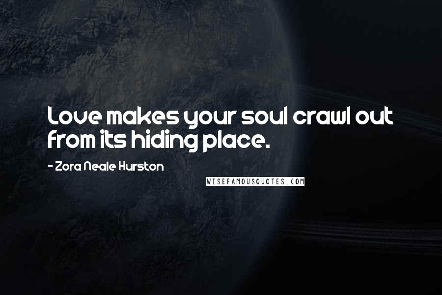 Zora Neale Hurston Quotes: Love makes your soul crawl out from its hiding place.