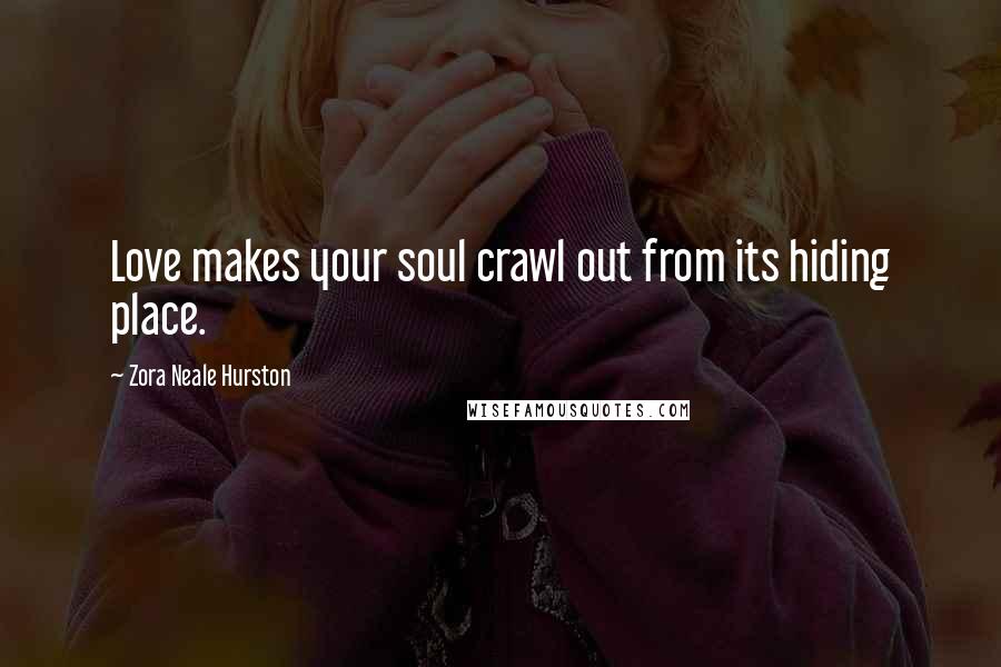 Zora Neale Hurston Quotes: Love makes your soul crawl out from its hiding place.