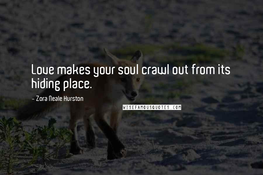 Zora Neale Hurston Quotes: Love makes your soul crawl out from its hiding place.