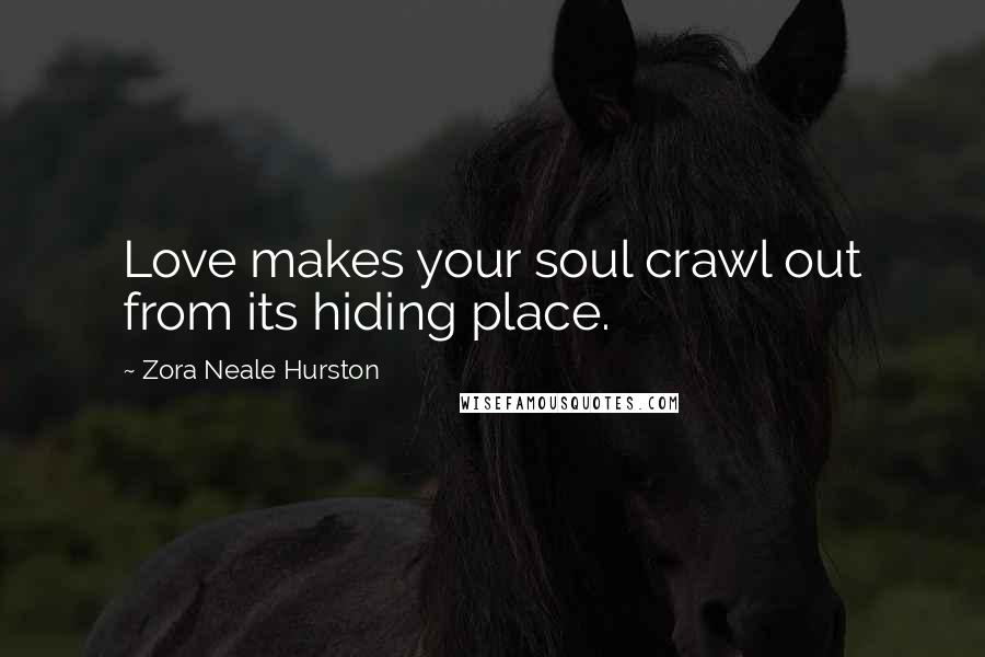 Zora Neale Hurston Quotes: Love makes your soul crawl out from its hiding place.