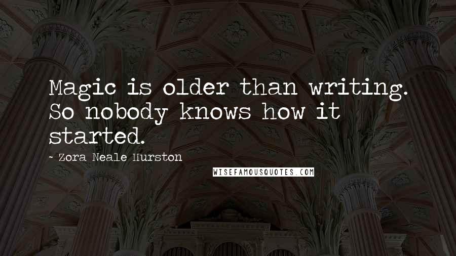 Zora Neale Hurston Quotes: Magic is older than writing. So nobody knows how it started.