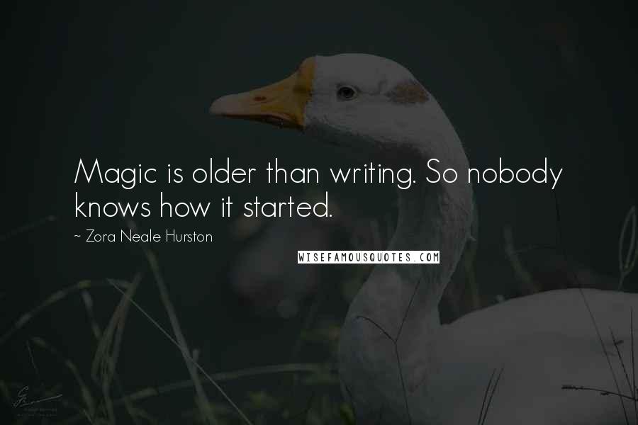 Zora Neale Hurston Quotes: Magic is older than writing. So nobody knows how it started.