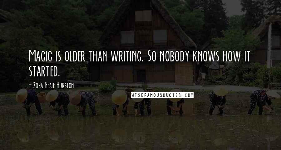 Zora Neale Hurston Quotes: Magic is older than writing. So nobody knows how it started.