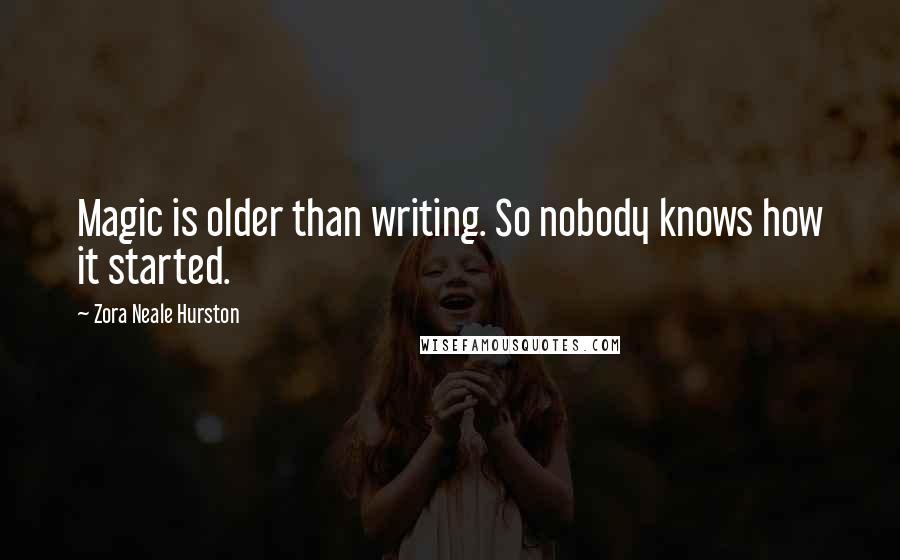 Zora Neale Hurston Quotes: Magic is older than writing. So nobody knows how it started.