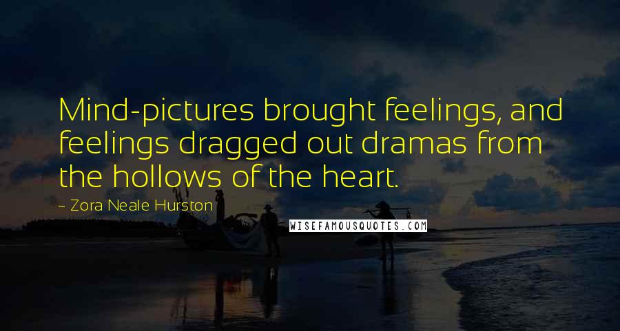 Zora Neale Hurston Quotes: Mind-pictures brought feelings, and feelings dragged out dramas from the hollows of the heart.