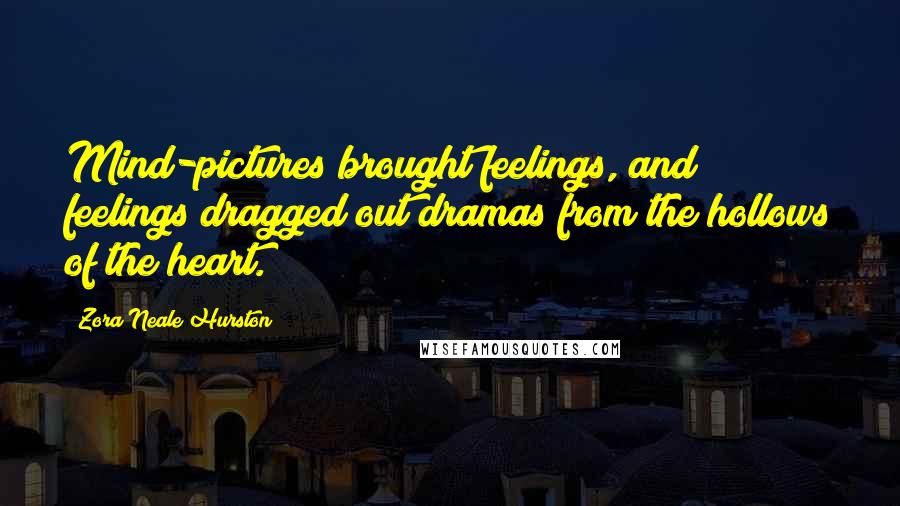 Zora Neale Hurston Quotes: Mind-pictures brought feelings, and feelings dragged out dramas from the hollows of the heart.