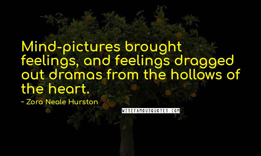 Zora Neale Hurston Quotes: Mind-pictures brought feelings, and feelings dragged out dramas from the hollows of the heart.